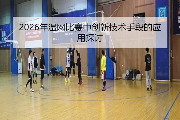 2026年温网比赛中创新技术手段的应用探讨
