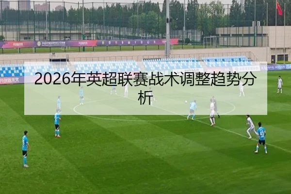 2026年英超联赛战术调整趋势分析